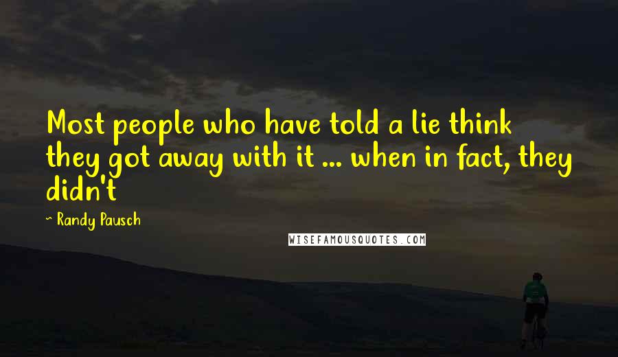 Randy Pausch Quotes: Most people who have told a lie think they got away with it ... when in fact, they didn't