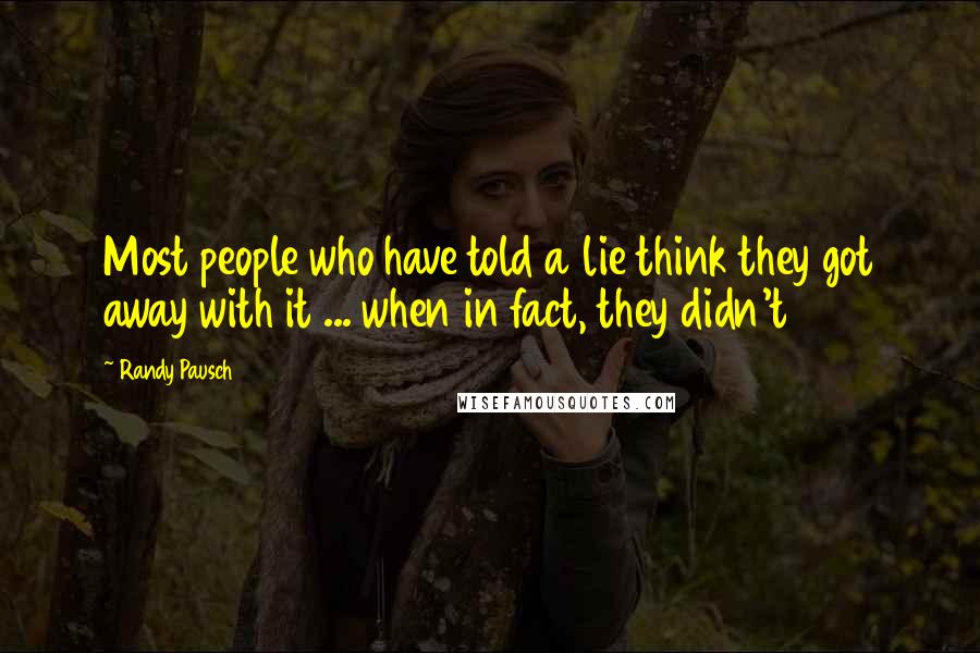 Randy Pausch Quotes: Most people who have told a lie think they got away with it ... when in fact, they didn't