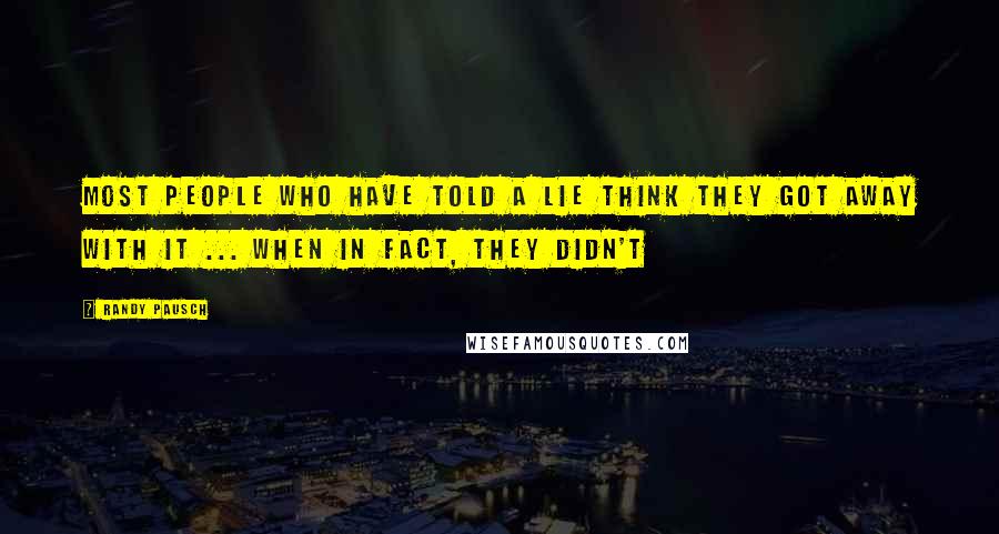 Randy Pausch Quotes: Most people who have told a lie think they got away with it ... when in fact, they didn't