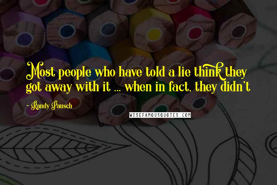 Randy Pausch Quotes: Most people who have told a lie think they got away with it ... when in fact, they didn't