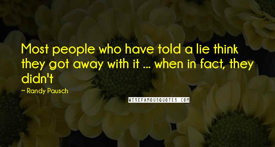 Randy Pausch Quotes: Most people who have told a lie think they got away with it ... when in fact, they didn't