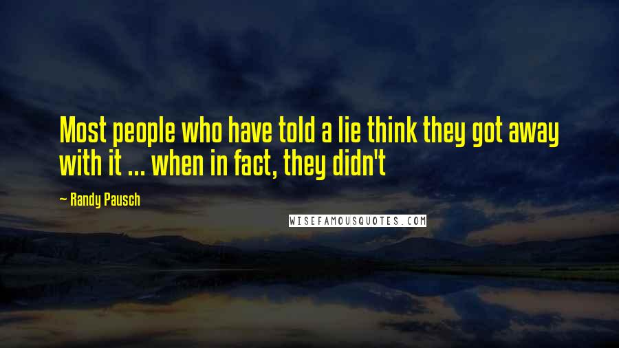 Randy Pausch Quotes: Most people who have told a lie think they got away with it ... when in fact, they didn't