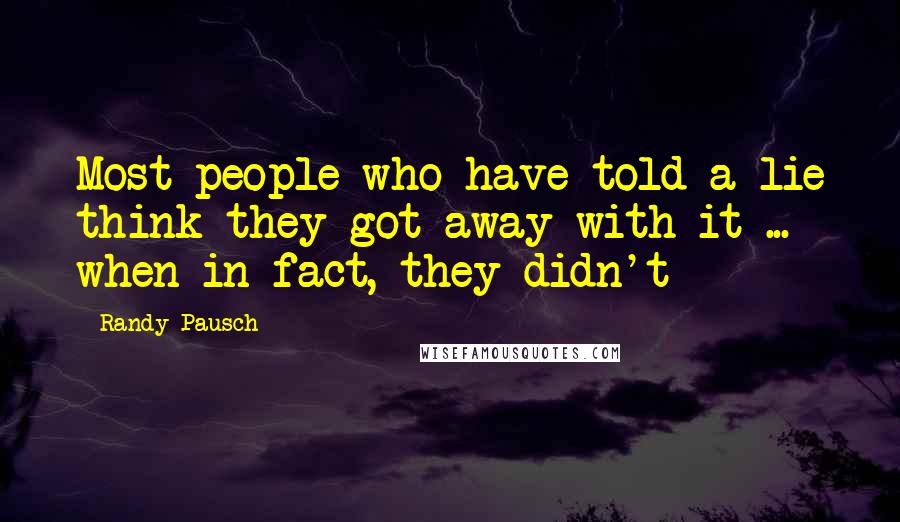 Randy Pausch Quotes: Most people who have told a lie think they got away with it ... when in fact, they didn't