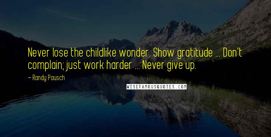 Randy Pausch Quotes: Never lose the childlike wonder. Show gratitude ... Don't complain; just work harder ... Never give up.