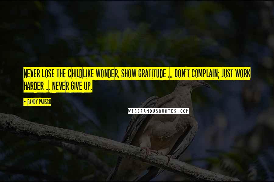 Randy Pausch Quotes: Never lose the childlike wonder. Show gratitude ... Don't complain; just work harder ... Never give up.