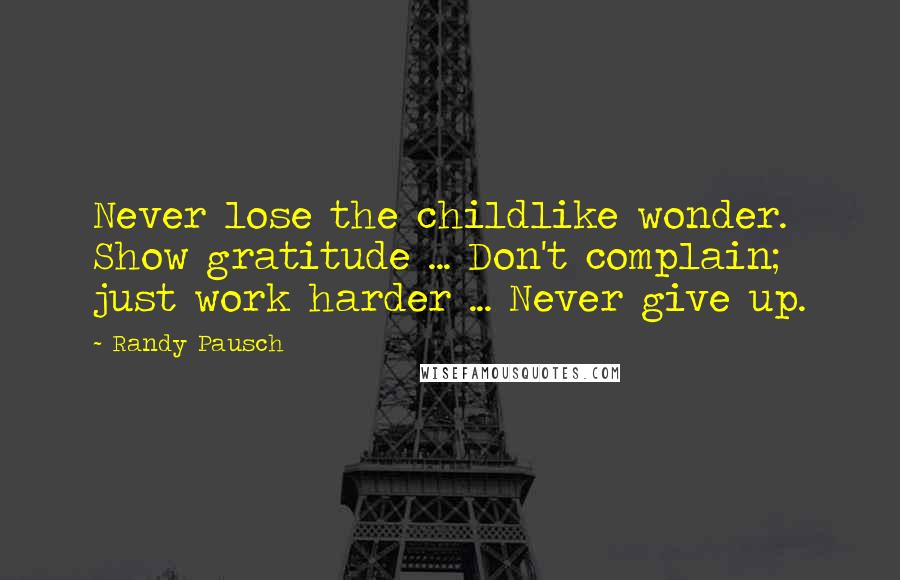 Randy Pausch Quotes: Never lose the childlike wonder. Show gratitude ... Don't complain; just work harder ... Never give up.