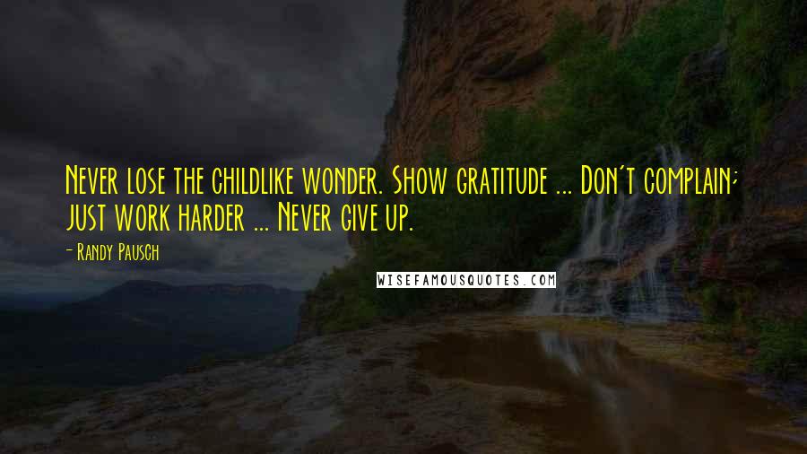 Randy Pausch Quotes: Never lose the childlike wonder. Show gratitude ... Don't complain; just work harder ... Never give up.