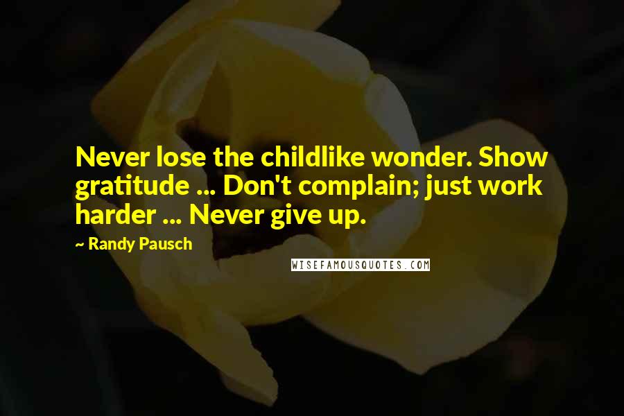 Randy Pausch Quotes: Never lose the childlike wonder. Show gratitude ... Don't complain; just work harder ... Never give up.