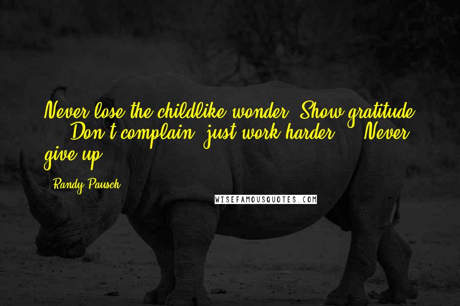 Randy Pausch Quotes: Never lose the childlike wonder. Show gratitude ... Don't complain; just work harder ... Never give up.