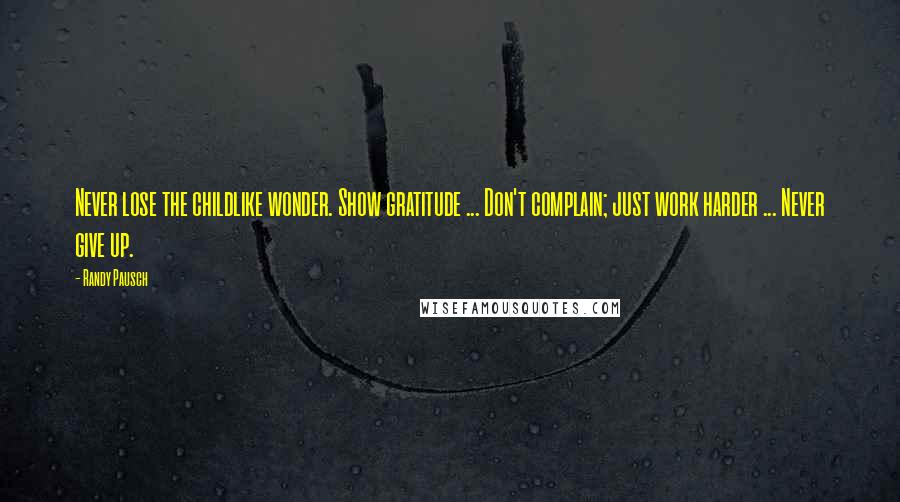 Randy Pausch Quotes: Never lose the childlike wonder. Show gratitude ... Don't complain; just work harder ... Never give up.