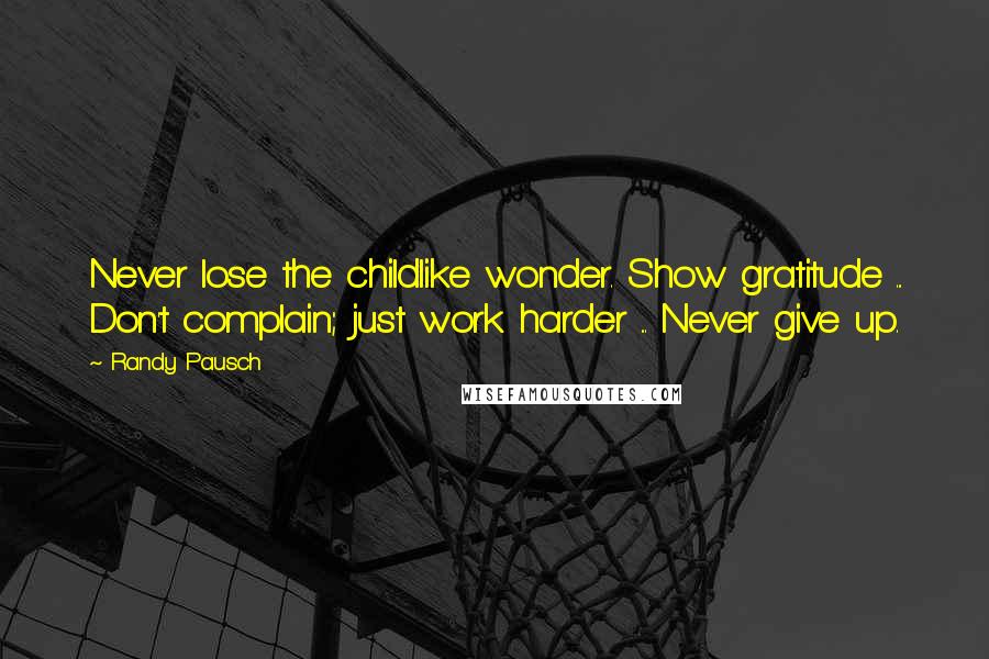 Randy Pausch Quotes: Never lose the childlike wonder. Show gratitude ... Don't complain; just work harder ... Never give up.