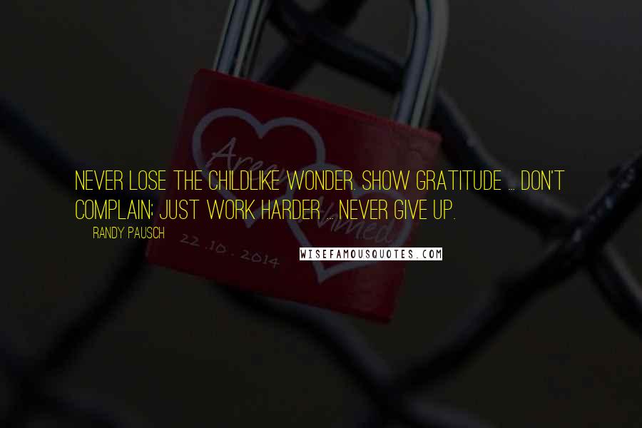 Randy Pausch Quotes: Never lose the childlike wonder. Show gratitude ... Don't complain; just work harder ... Never give up.