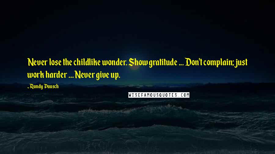 Randy Pausch Quotes: Never lose the childlike wonder. Show gratitude ... Don't complain; just work harder ... Never give up.