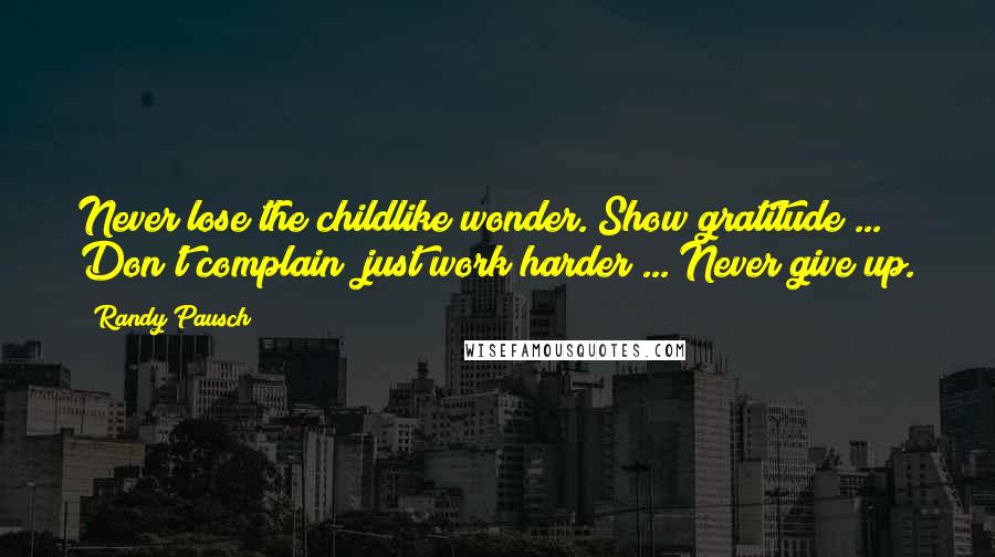 Randy Pausch Quotes: Never lose the childlike wonder. Show gratitude ... Don't complain; just work harder ... Never give up.