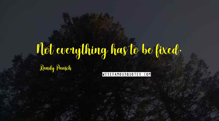 Randy Pausch Quotes: Not everything has to be fixed.