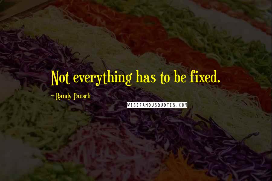 Randy Pausch Quotes: Not everything has to be fixed.