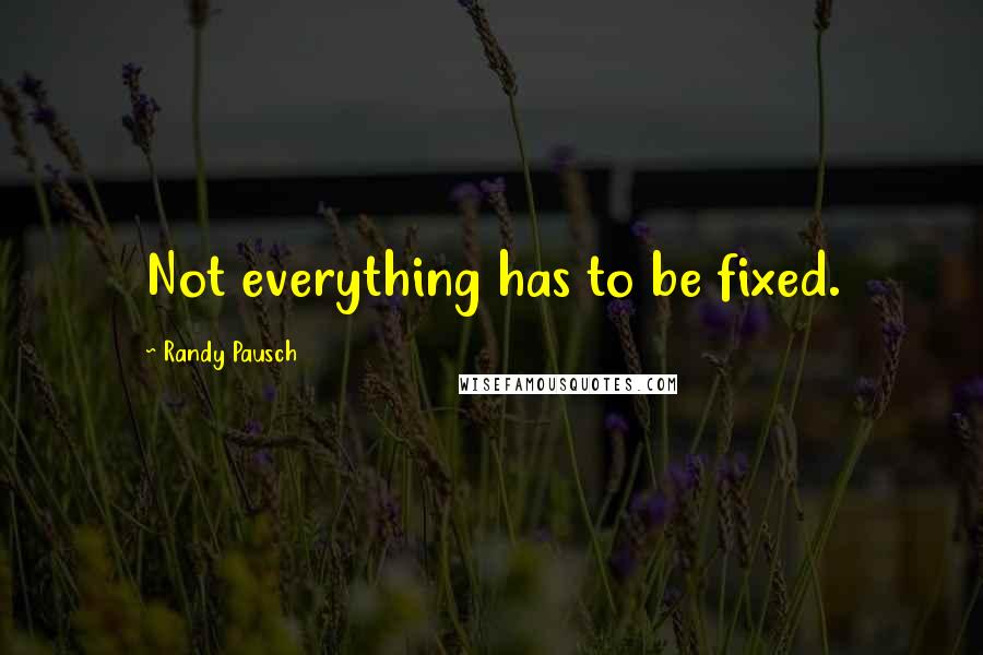 Randy Pausch Quotes: Not everything has to be fixed.