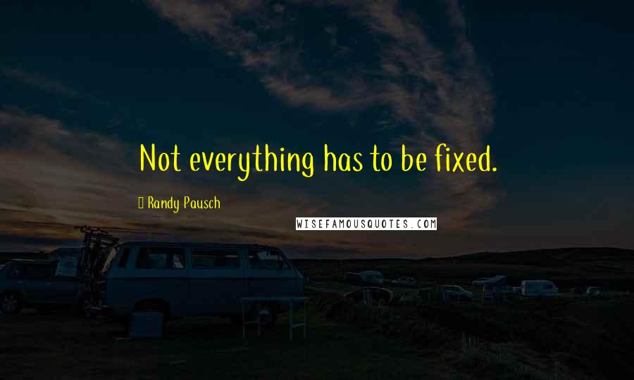 Randy Pausch Quotes: Not everything has to be fixed.