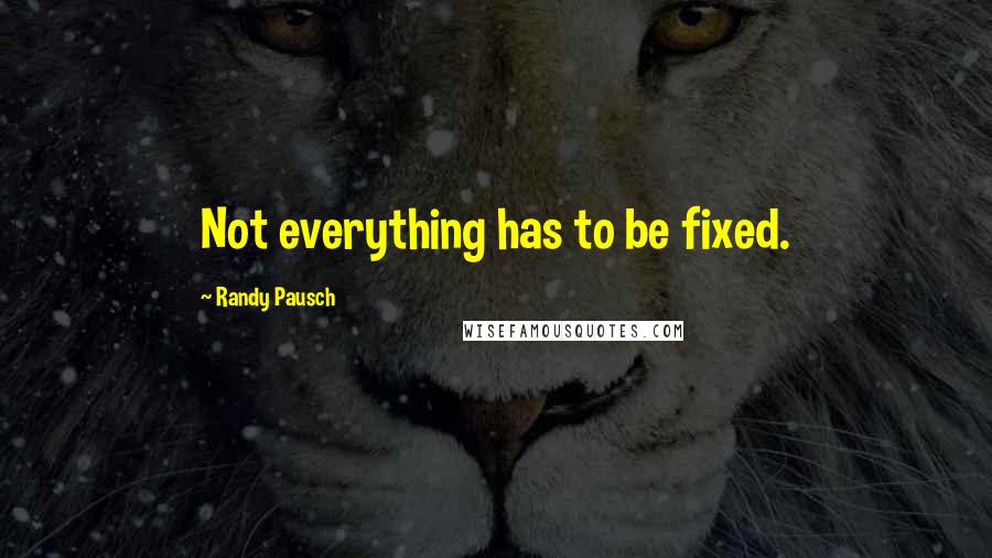 Randy Pausch Quotes: Not everything has to be fixed.