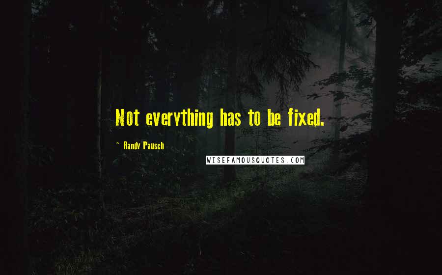 Randy Pausch Quotes: Not everything has to be fixed.