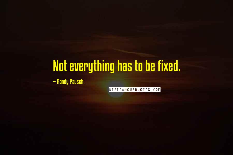 Randy Pausch Quotes: Not everything has to be fixed.