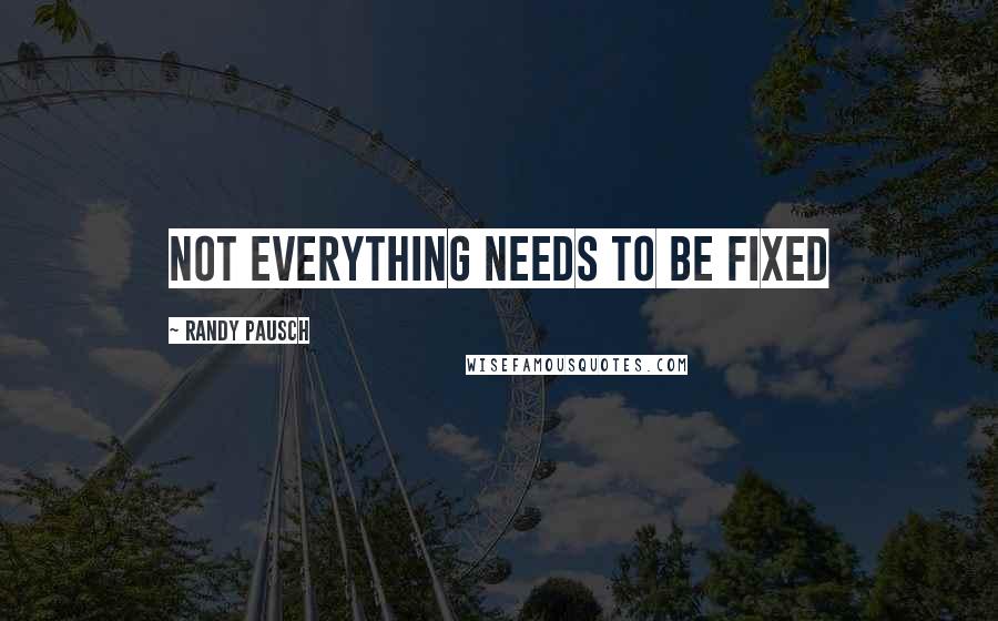 Randy Pausch Quotes: Not everything needs to be fixed