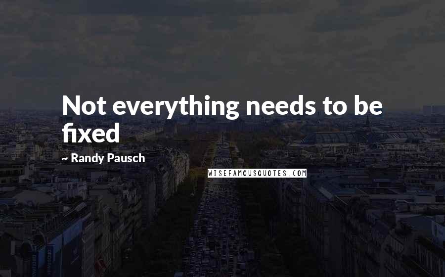 Randy Pausch Quotes: Not everything needs to be fixed