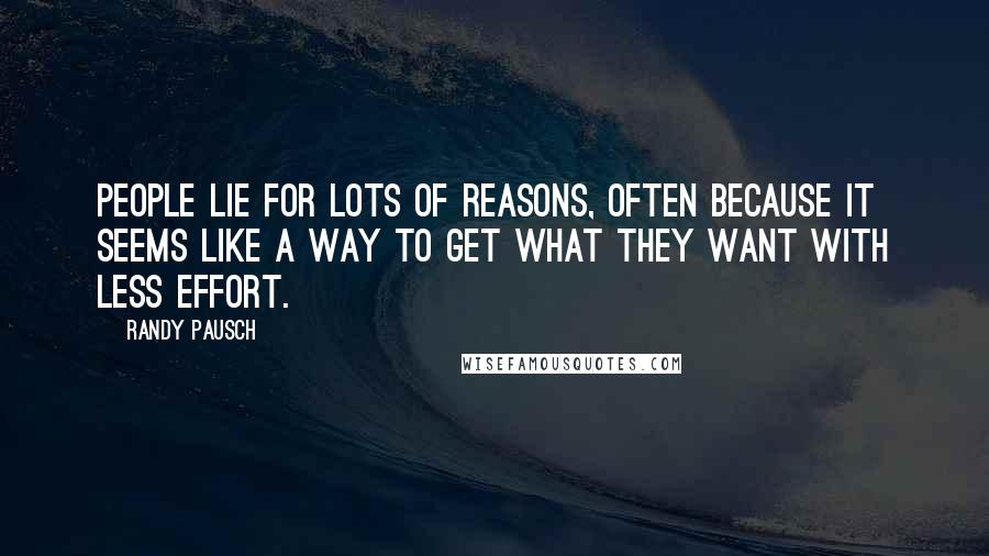 Randy Pausch Quotes: People lie for lots of reasons, often because it seems like a way to get what they want with less effort.