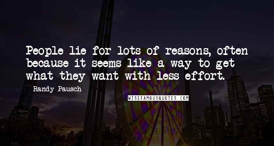 Randy Pausch Quotes: People lie for lots of reasons, often because it seems like a way to get what they want with less effort.