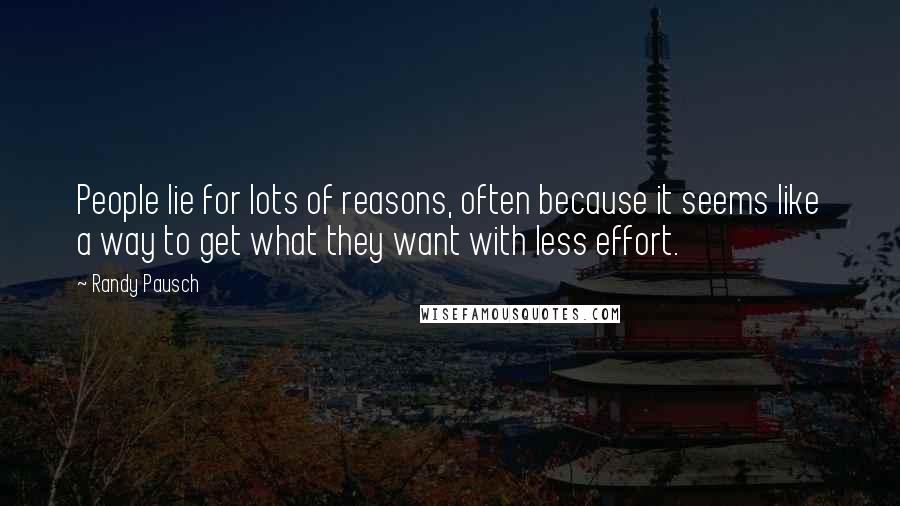 Randy Pausch Quotes: People lie for lots of reasons, often because it seems like a way to get what they want with less effort.