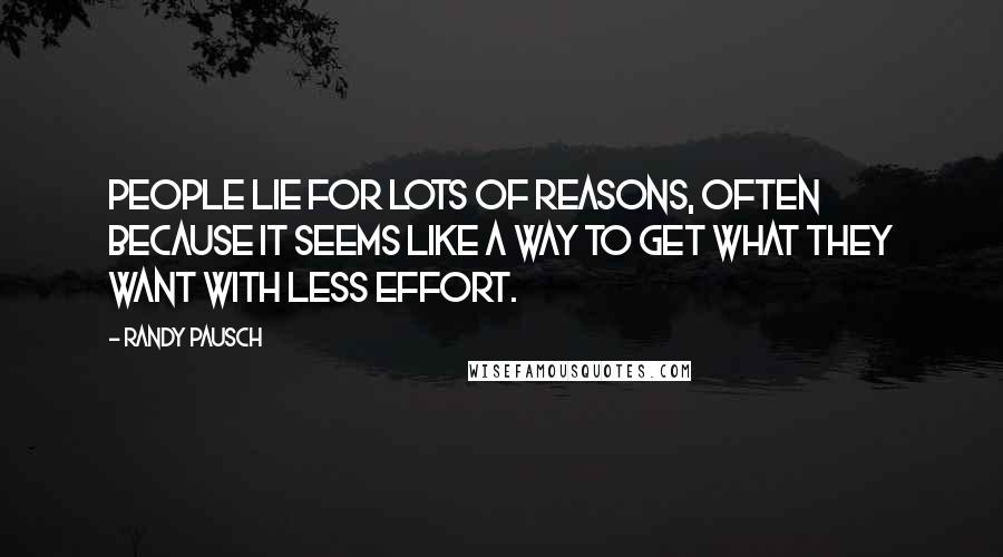 Randy Pausch Quotes: People lie for lots of reasons, often because it seems like a way to get what they want with less effort.