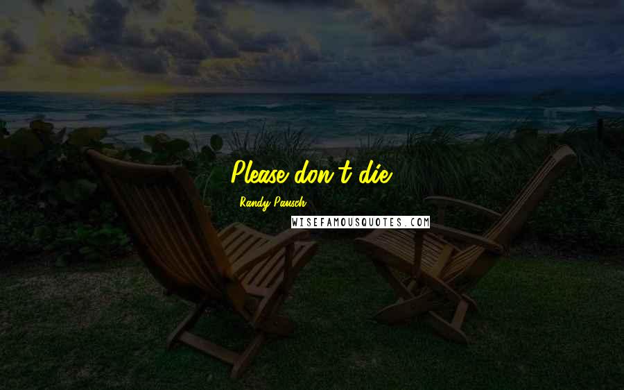 Randy Pausch Quotes: Please don't die.