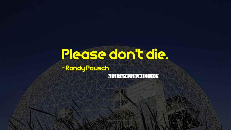 Randy Pausch Quotes: Please don't die.