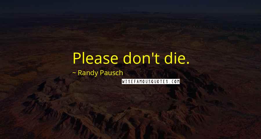 Randy Pausch Quotes: Please don't die.