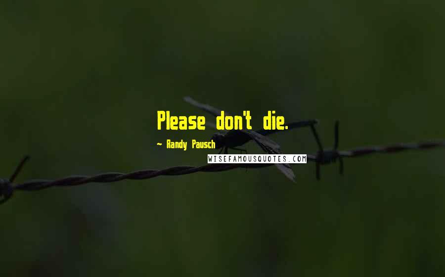 Randy Pausch Quotes: Please don't die.