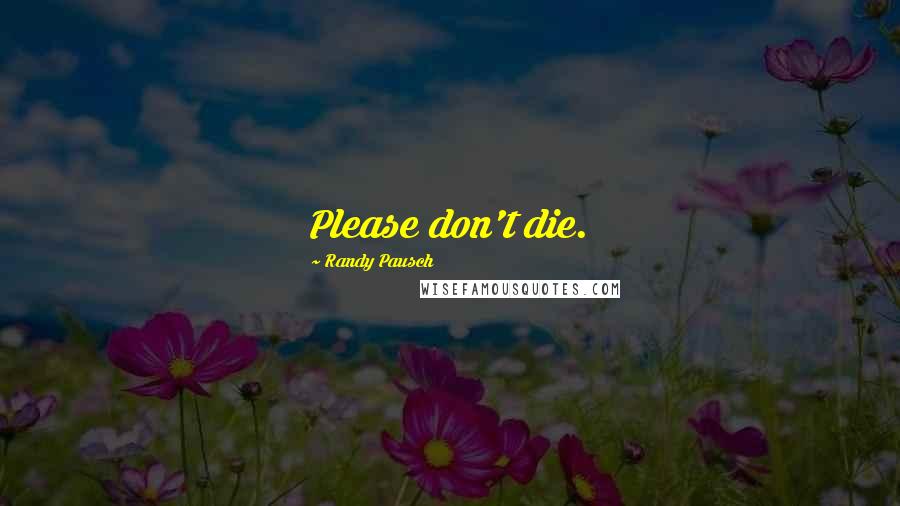 Randy Pausch Quotes: Please don't die.