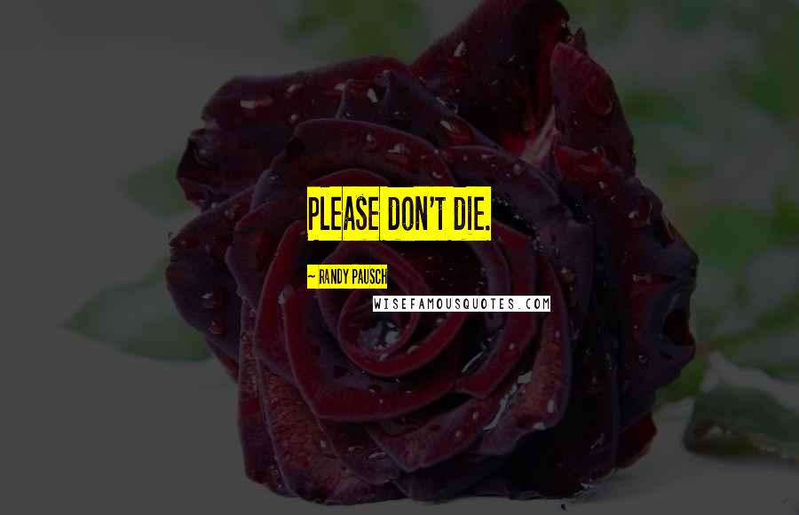 Randy Pausch Quotes: Please don't die.
