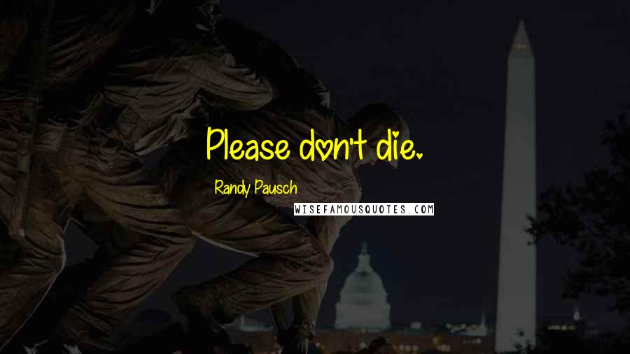 Randy Pausch Quotes: Please don't die.