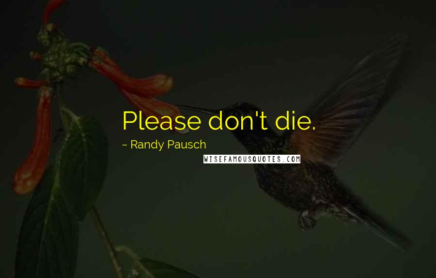 Randy Pausch Quotes: Please don't die.