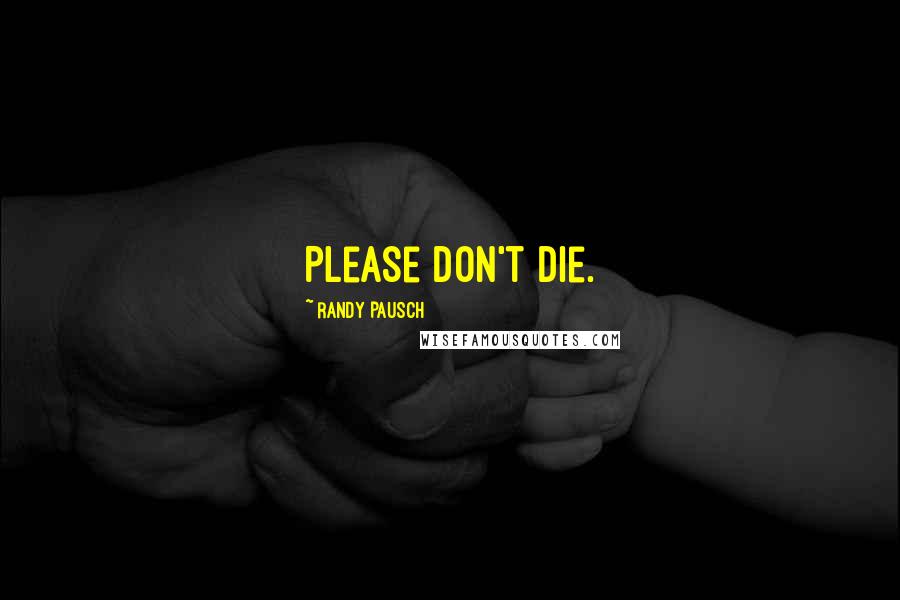 Randy Pausch Quotes: Please don't die.