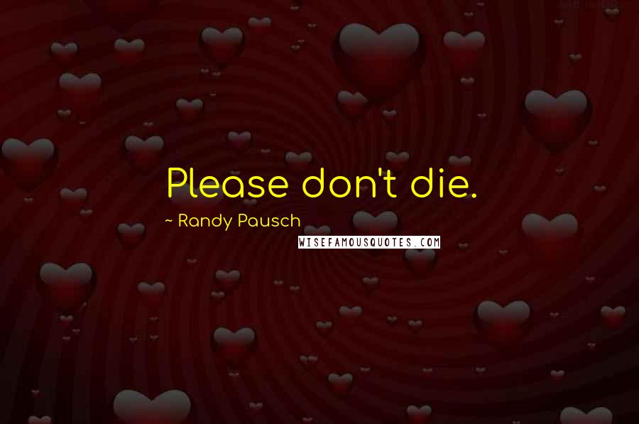 Randy Pausch Quotes: Please don't die.