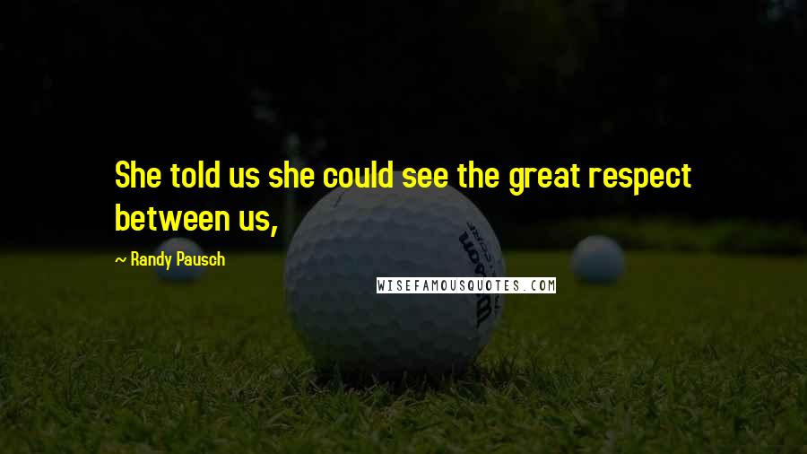 Randy Pausch Quotes: She told us she could see the great respect between us,