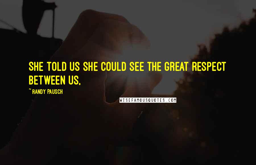 Randy Pausch Quotes: She told us she could see the great respect between us,