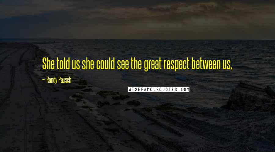 Randy Pausch Quotes: She told us she could see the great respect between us,