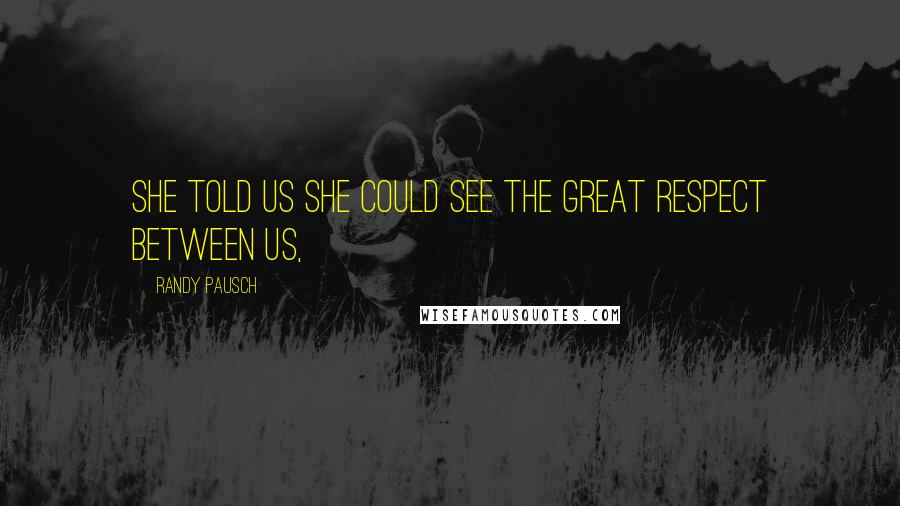 Randy Pausch Quotes: She told us she could see the great respect between us,