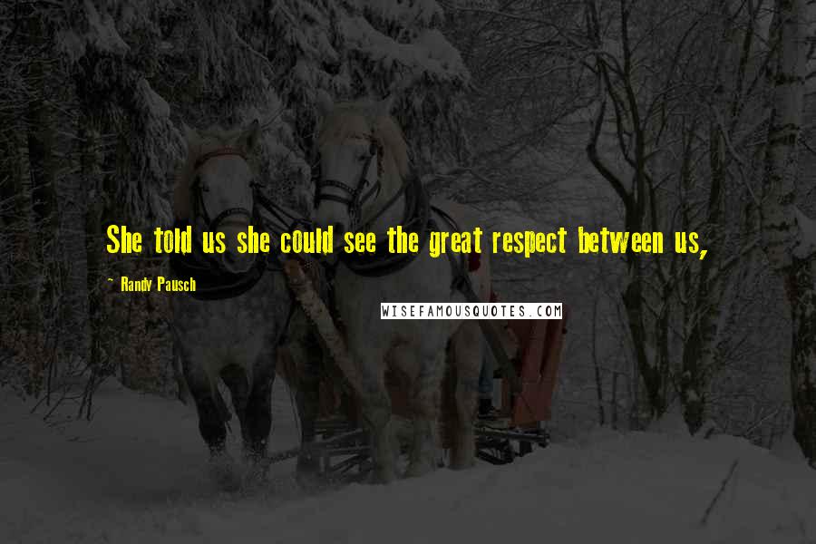 Randy Pausch Quotes: She told us she could see the great respect between us,