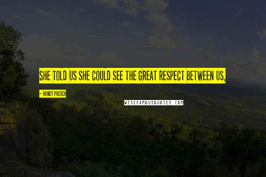 Randy Pausch Quotes: She told us she could see the great respect between us,