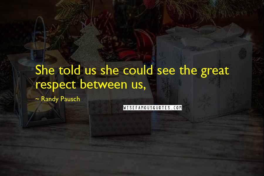 Randy Pausch Quotes: She told us she could see the great respect between us,