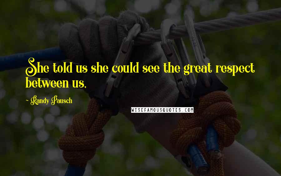 Randy Pausch Quotes: She told us she could see the great respect between us,