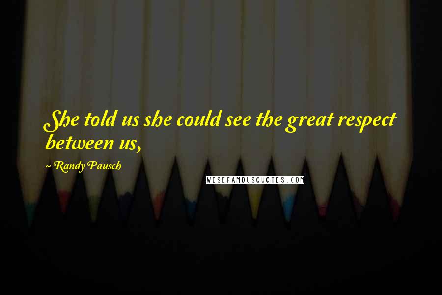 Randy Pausch Quotes: She told us she could see the great respect between us,